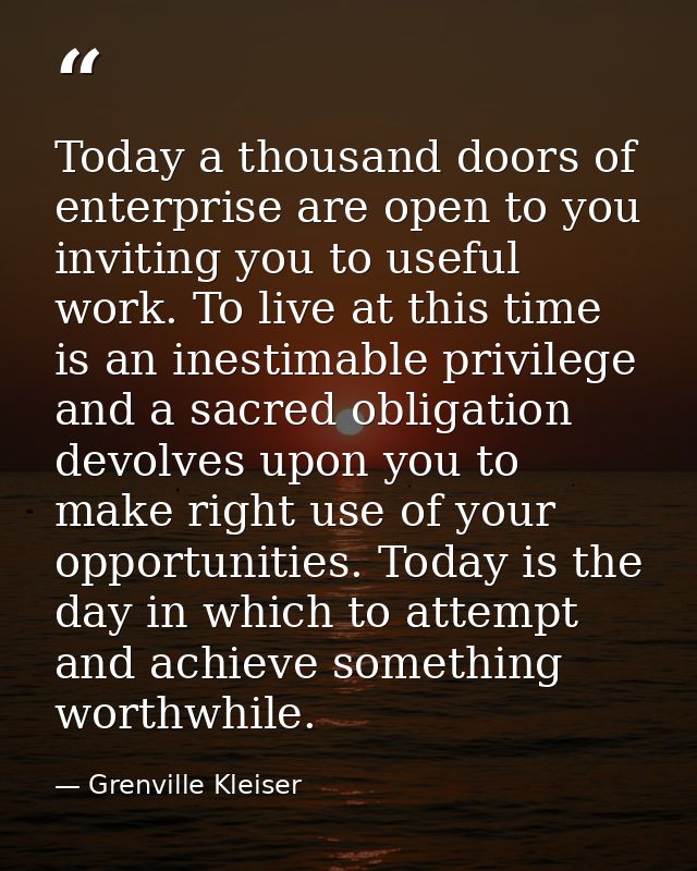 Today a thousand doors of enterprise are open to you  inviting you to useful work. To live at this time is an inestimabl — Grenville Kleiser