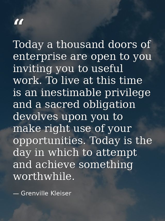 Today a thousand doors of enterprise are open to you  inviting you to useful work. To live at this time is an inestimabl — Grenville Kleiser