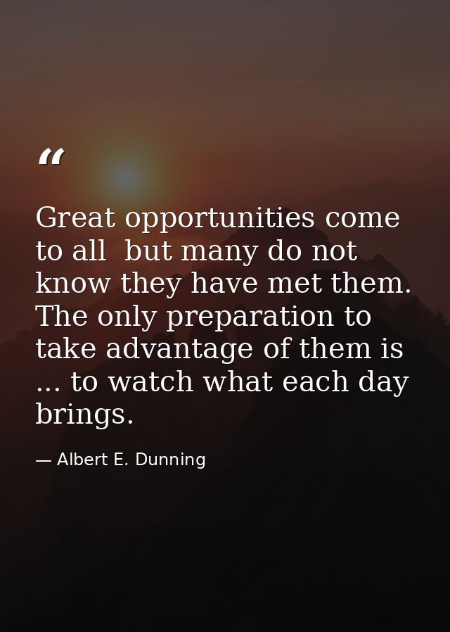 Great opportunities come to all  but many do not know they have met them. The only preparation to take advantage of them — Albert E. Dunning