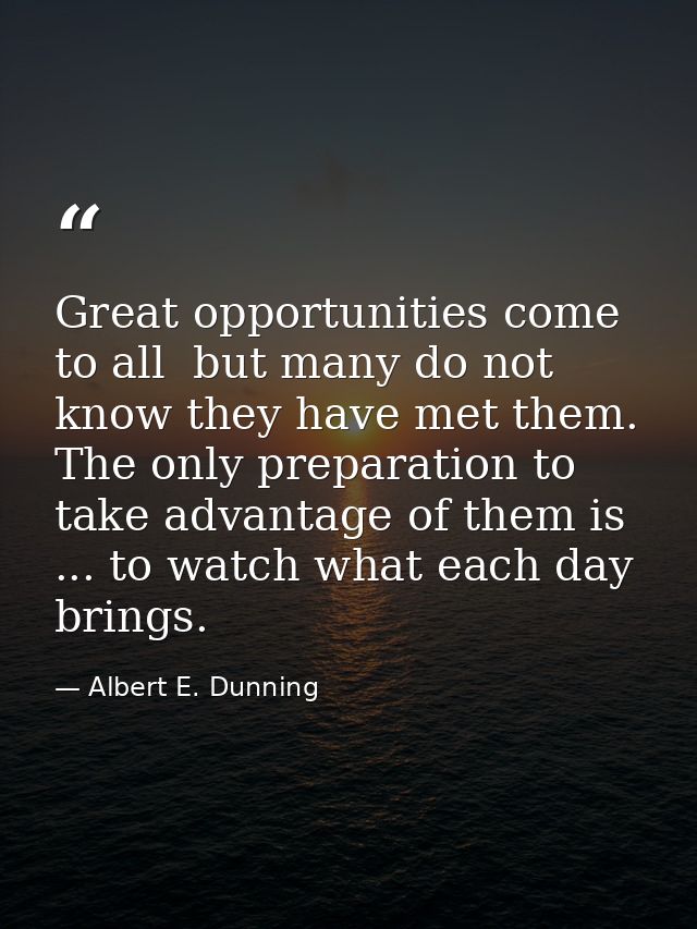 Great opportunities come to all  but many do not know they have met them. The only preparation to take advantage of them — Albert E. Dunning