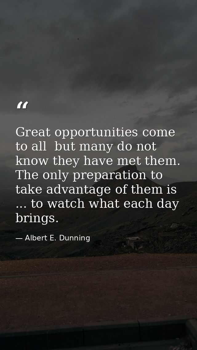 Great opportunities come to all  but many do not know they have met them. The only preparation to take advantage of them — Albert E. Dunning