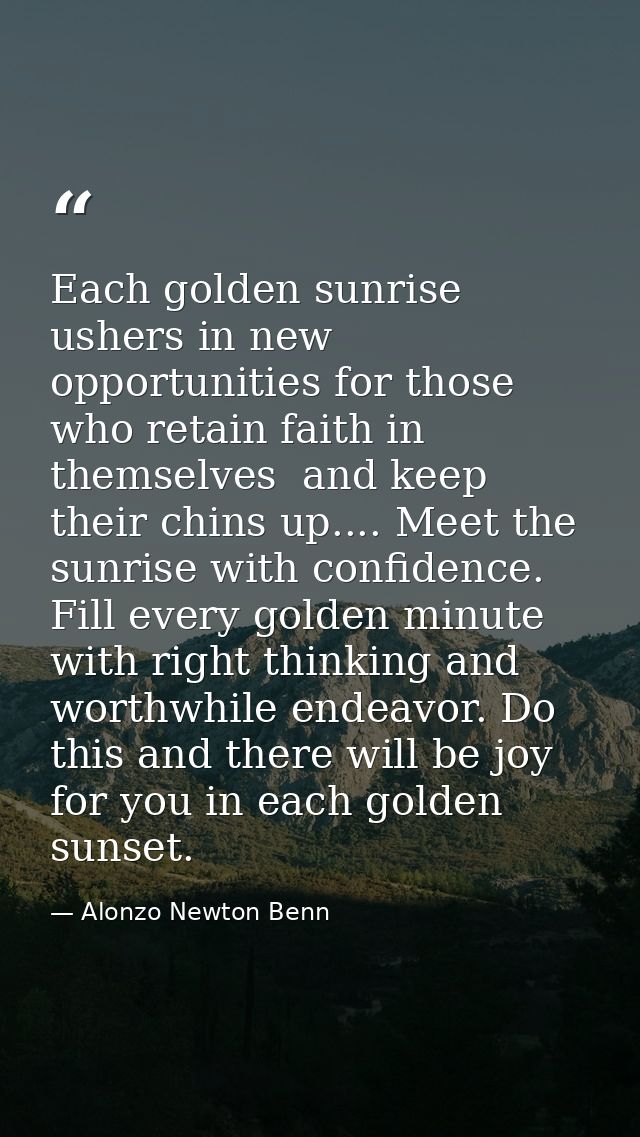 Each golden sunrise ushers in new opportunities for those who retain faith in themselves  and keep their chins up.... Me — Alonzo Newton Benn