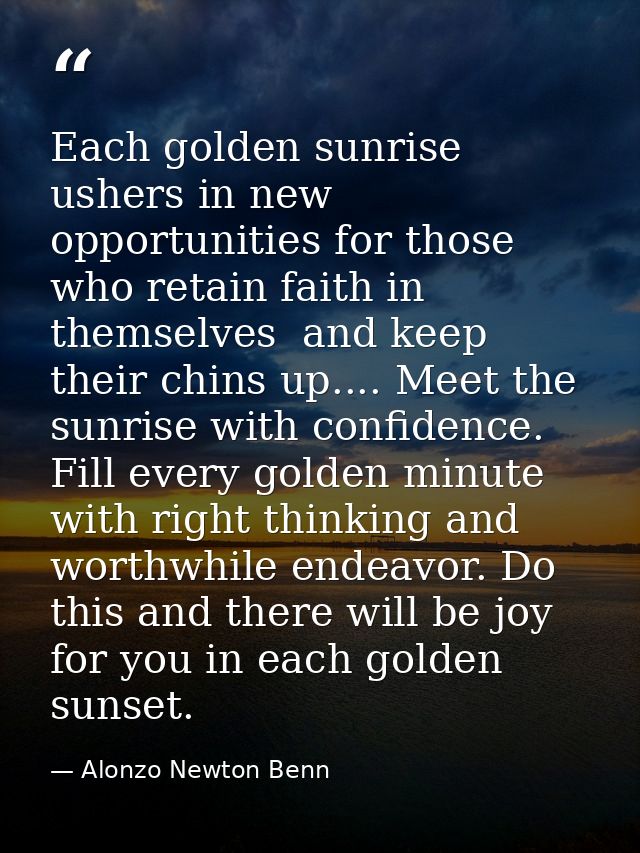 Each golden sunrise ushers in new opportunities for those who retain faith in themselves  and keep their chins up.... Me — Alonzo Newton Benn