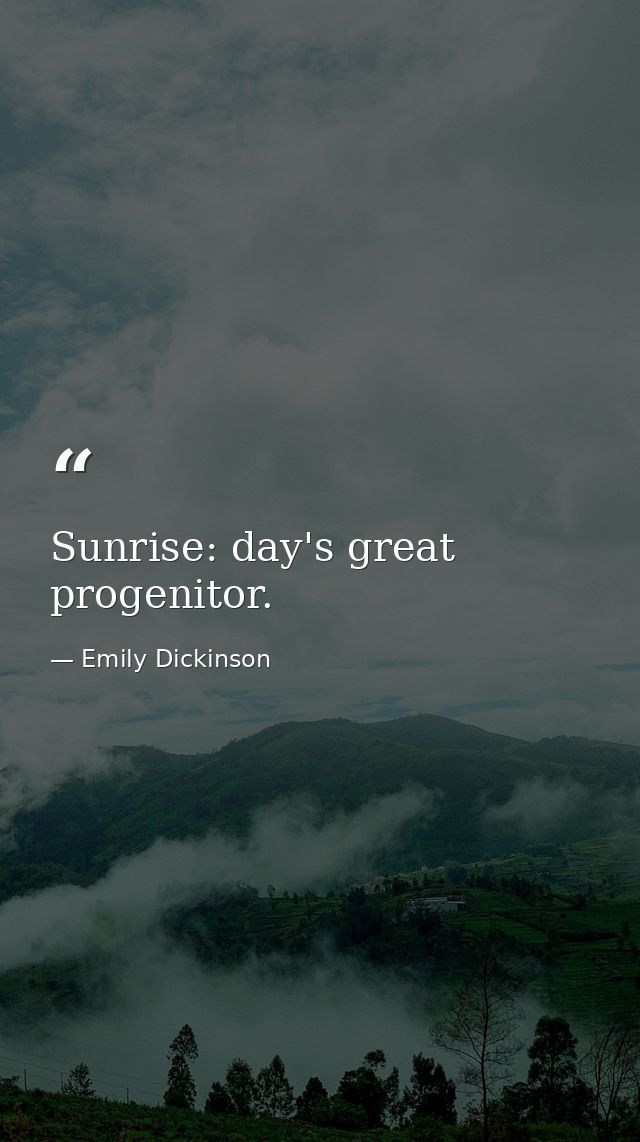 Sunrise: day's great progenitor. — Emily Dickinson