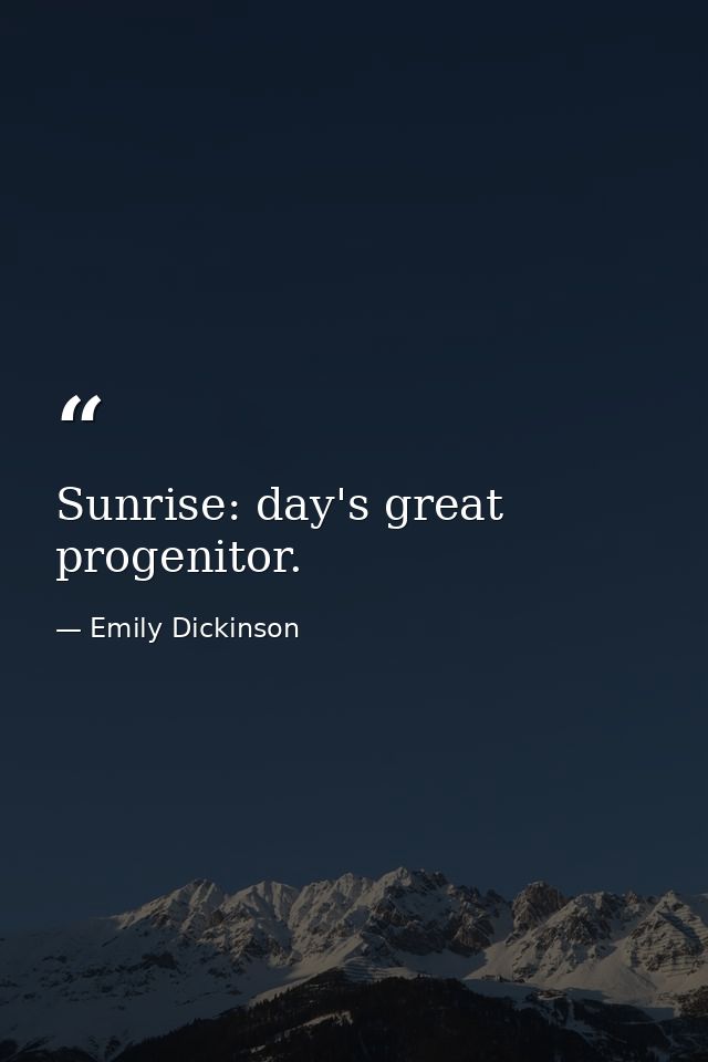 Sunrise: day's great progenitor. — Emily Dickinson