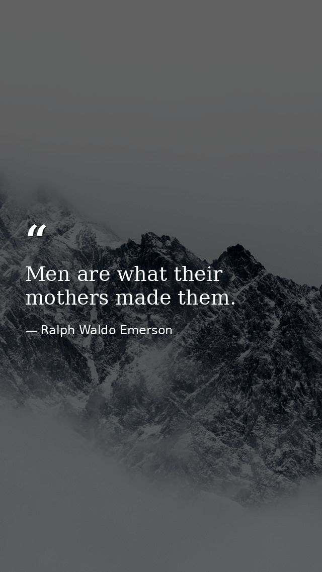 Men are what their mothers made them. — Ralph Waldo Emerson