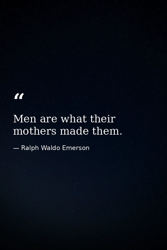 Men are what their mothers made them. — Ralph Waldo Emerson