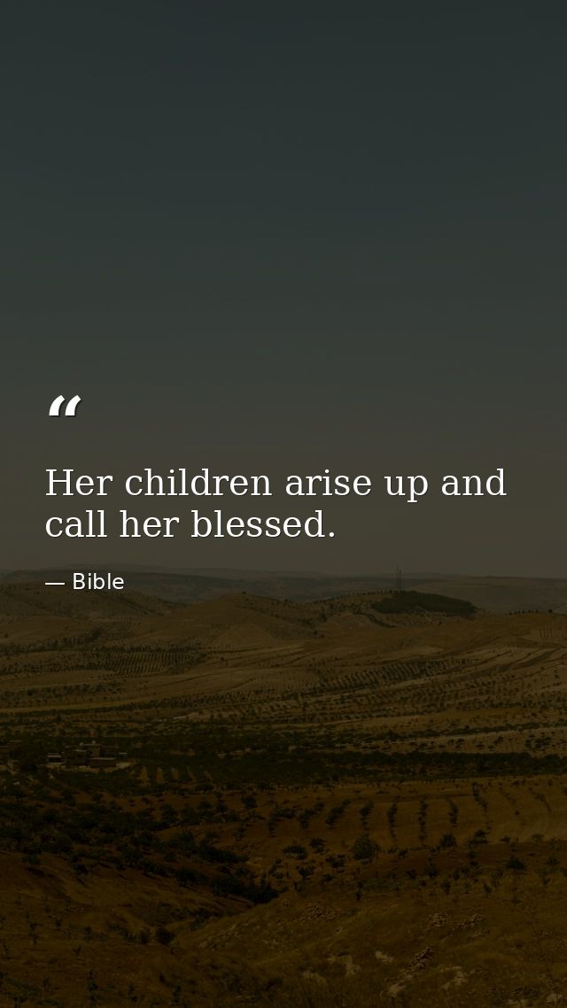 Her children arise up and call her blessed. — Bible