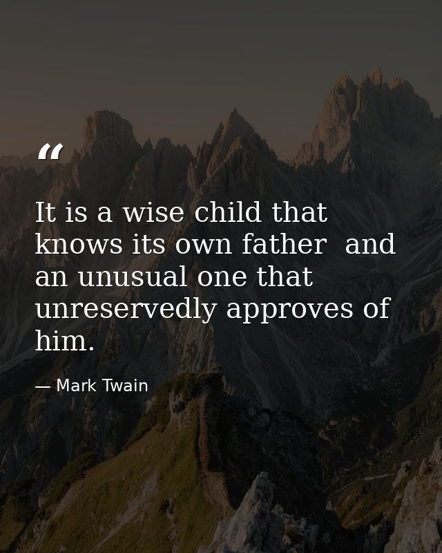 It is a wise child that knows its own father  and an unusual one that unreservedly approves of him. — Mark Twain