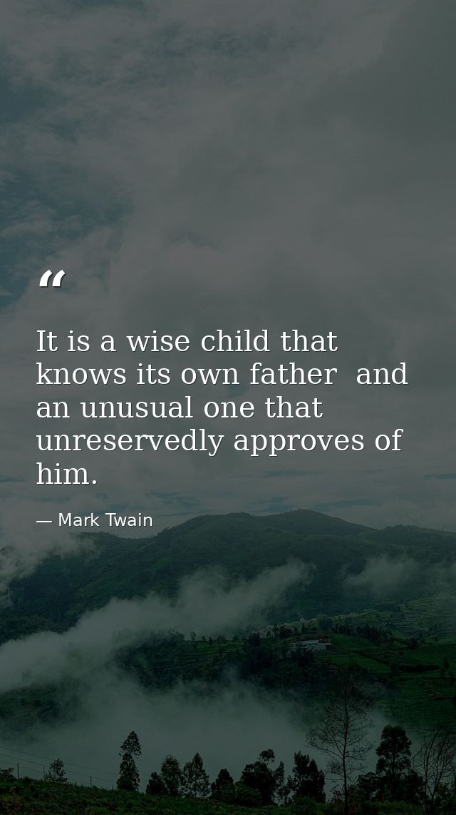 It is a wise child that knows its own father  and an unusual one that unreservedly approves of him. — Mark Twain