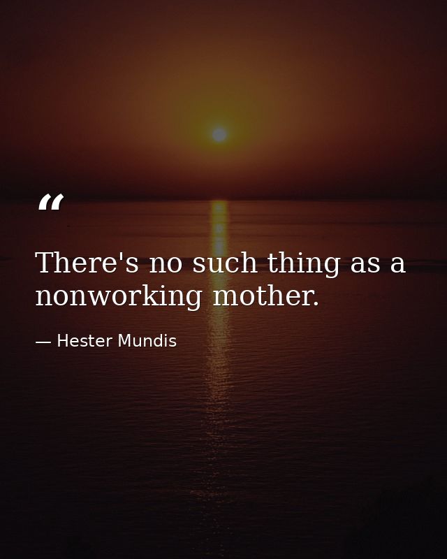 There's no such thing as a nonworking mother. — Hester Mundis