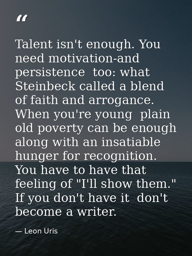 Talent isn't enough. You need motivation-and persistence  too: what Steinbeck called a blend of faith and arrogance. Whe — Leon Uris