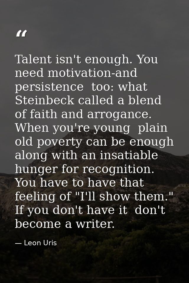 Talent isn't enough. You need motivation-and persistence  too: what Steinbeck called a blend of faith and arrogance. Whe — Leon Uris