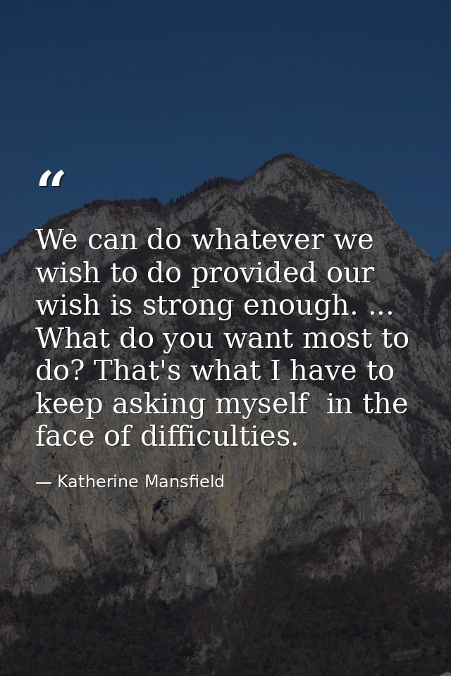 We can do whatever we wish to do provided our wish is strong enough. ... What do you want most to do? That's what I have — Katherine Mansfield