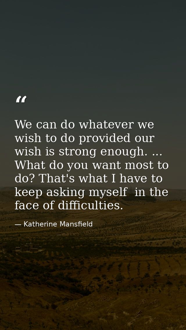 We can do whatever we wish to do provided our wish is strong enough. ... What do you want most to do? That's what I have — Katherine Mansfield