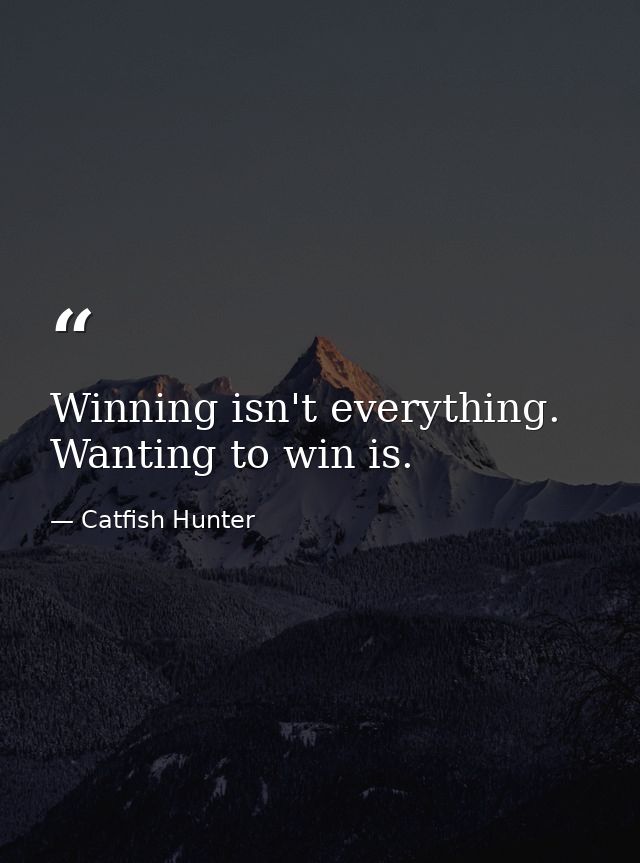 Winning isn't everything. Wanting to win is. — Catfish Hunter