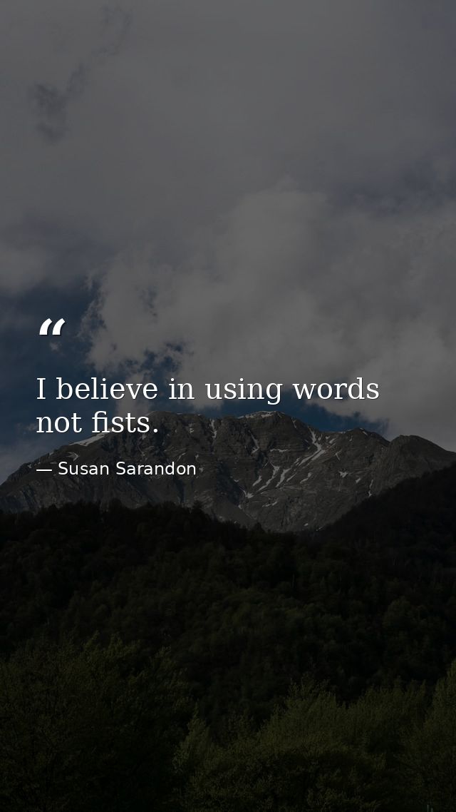 I believe in using words  not fists. — Susan Sarandon