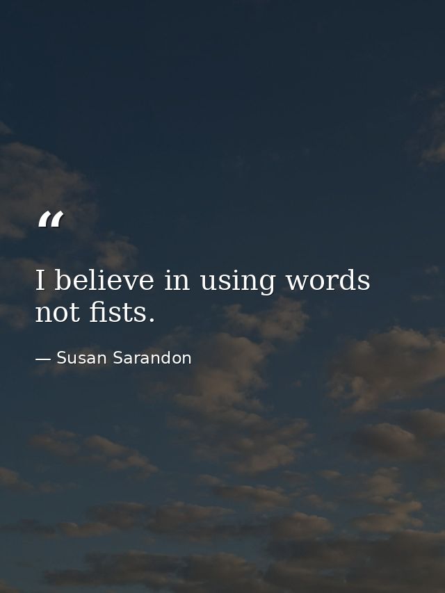 I believe in using words  not fists. — Susan Sarandon