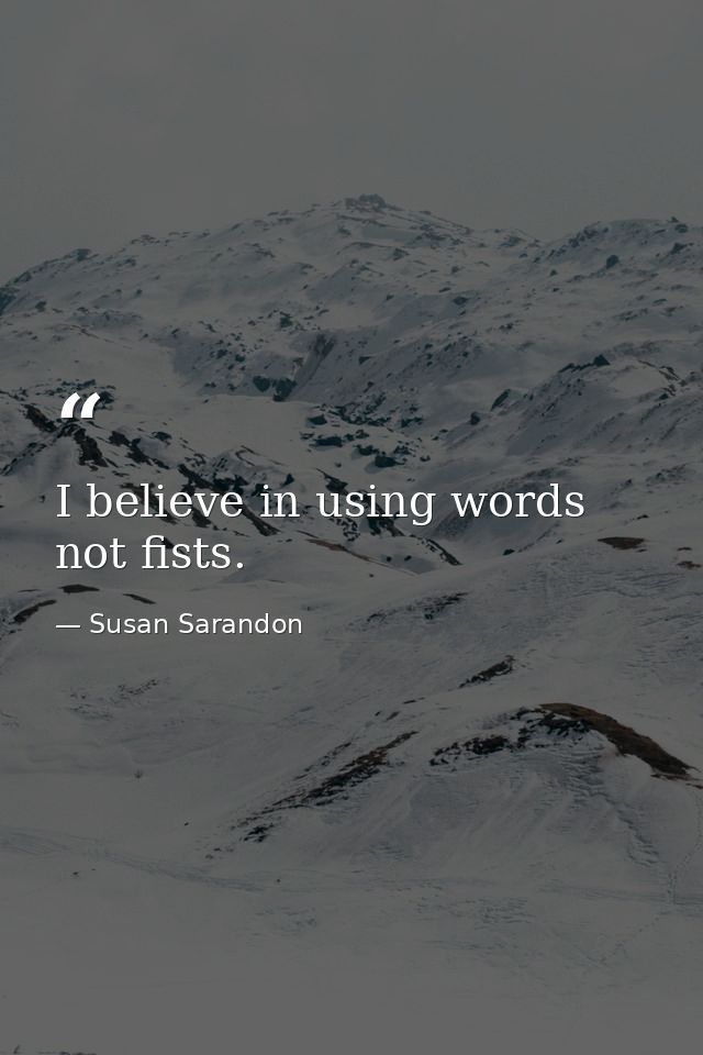 I believe in using words  not fists. — Susan Sarandon
