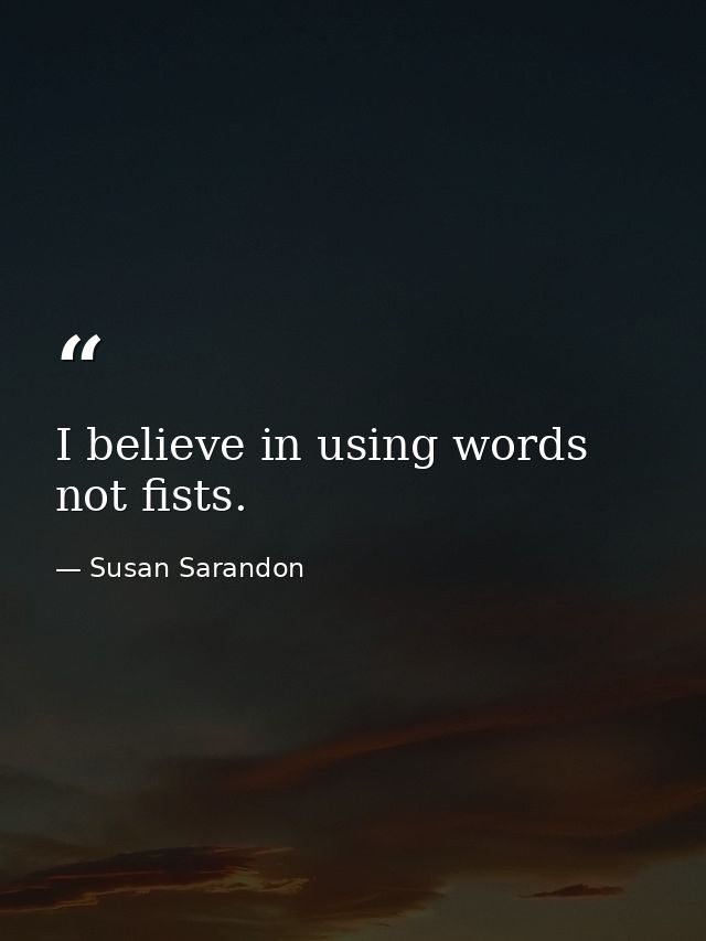I believe in using words  not fists. — Susan Sarandon