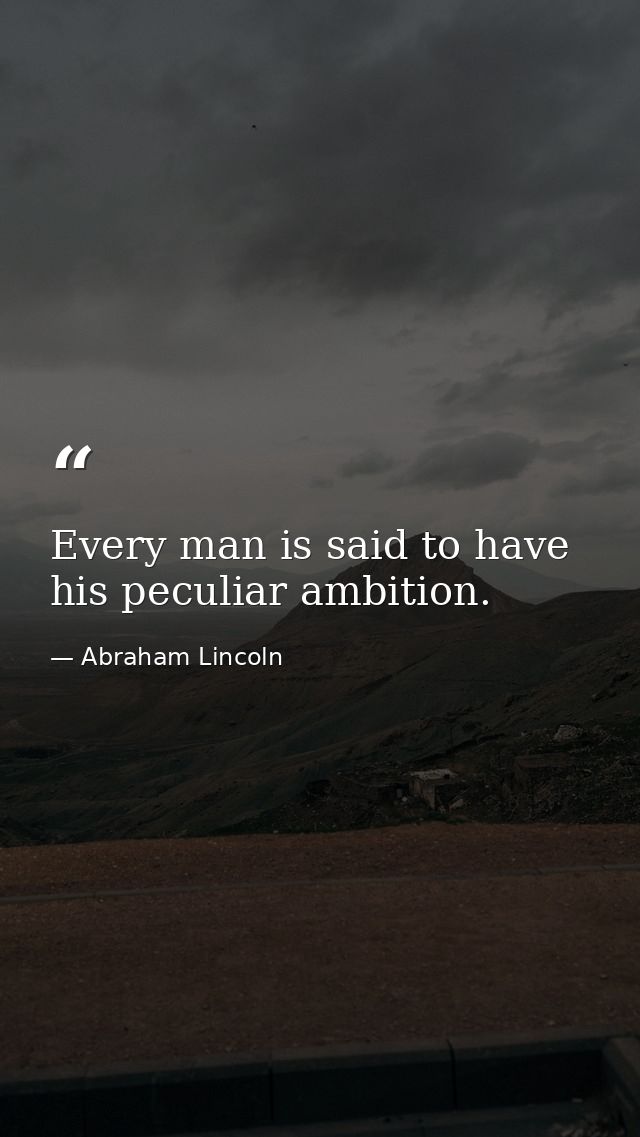 Every man is said to have his peculiar ambition. — Abraham Lincoln