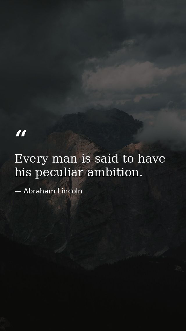 Every man is said to have his peculiar ambition. — Abraham Lincoln