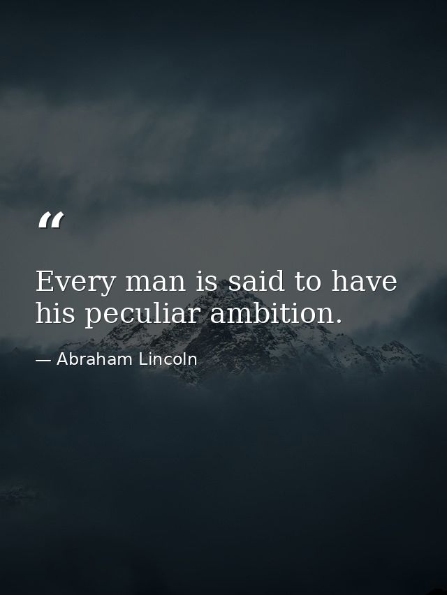 Every man is said to have his peculiar ambition. — Abraham Lincoln