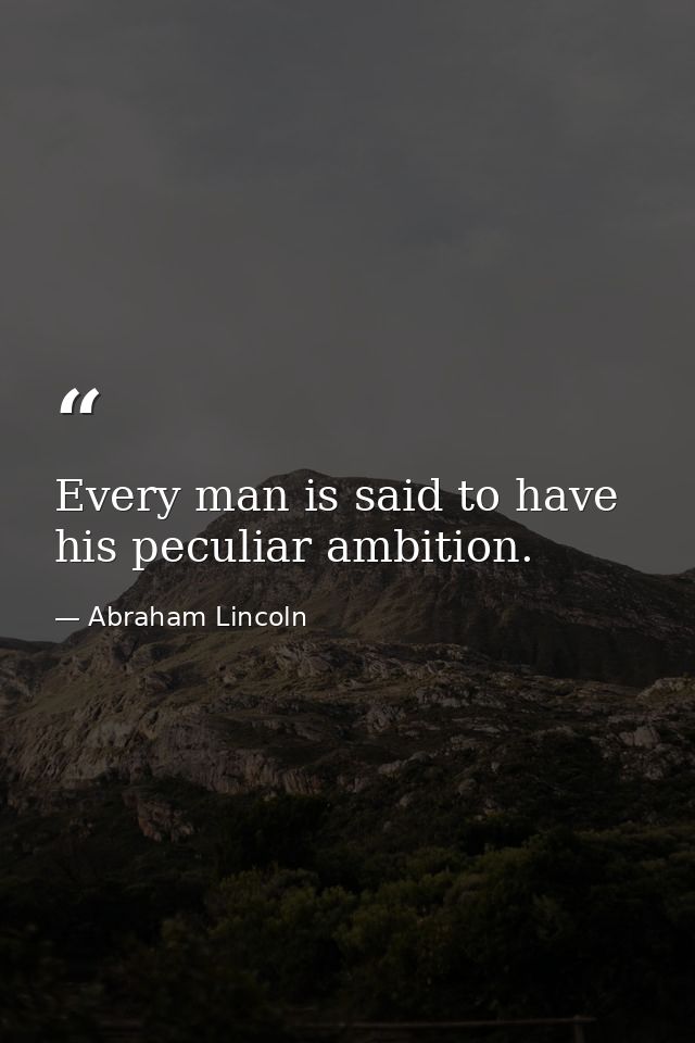 Every man is said to have his peculiar ambition. — Abraham Lincoln