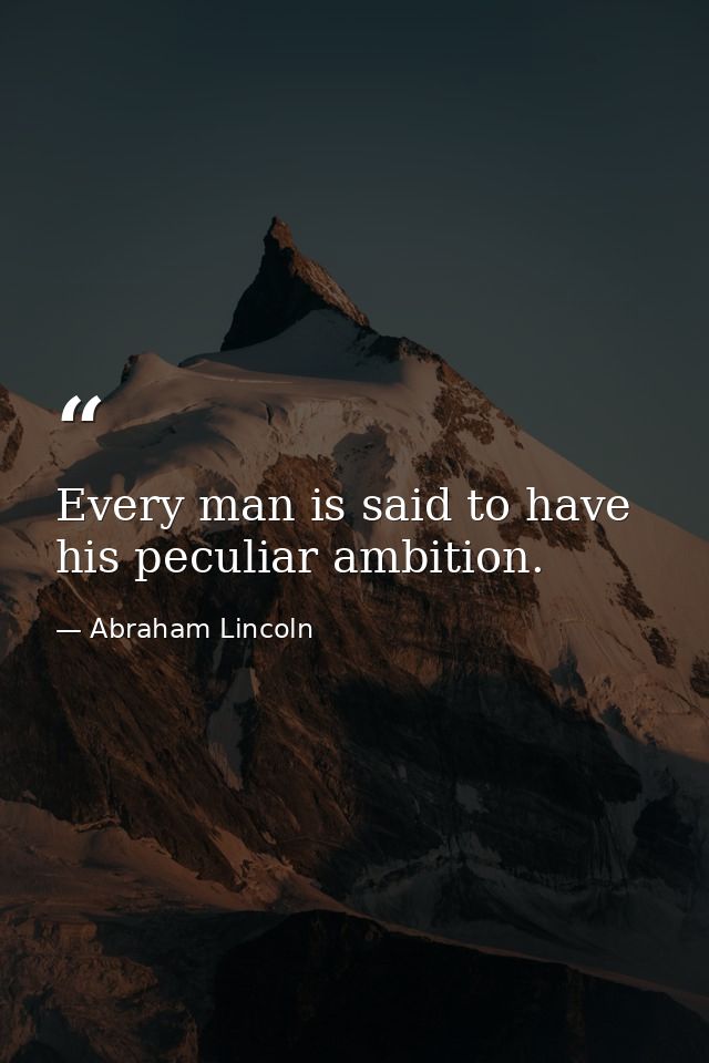 Every man is said to have his peculiar ambition. — Abraham Lincoln