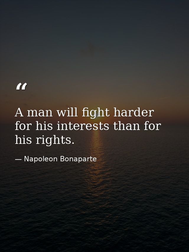 A man will fight harder for his interests than for his rights. — Napoleon Bonaparte