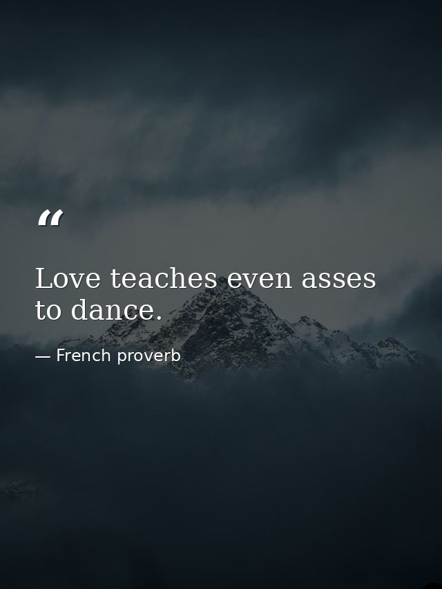 Love teaches even asses to dance. — French proverb