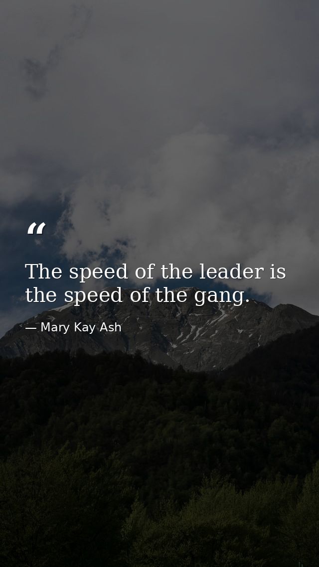 The speed of the leader is the speed of the gang. — Mary Kay Ash