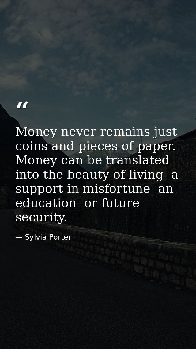 Money never remains just coins and pieces of paper. Money can be translated into the beauty of living  a support in misf — Sylvia Porter