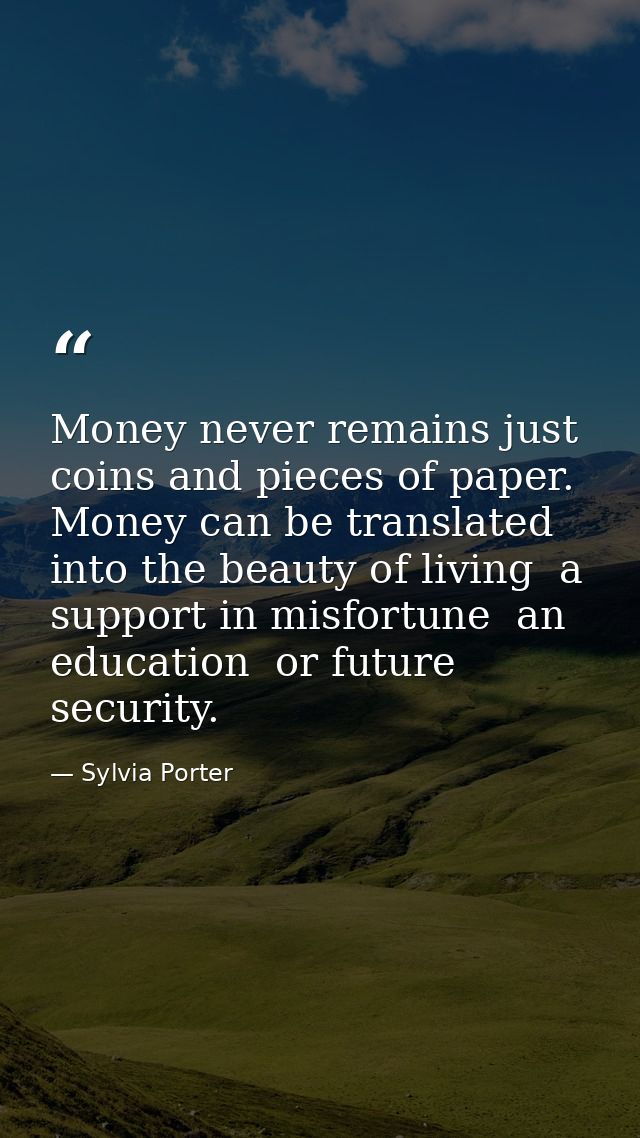 Money never remains just coins and pieces of paper. Money can be translated into the beauty of living  a support in misf — Sylvia Porter