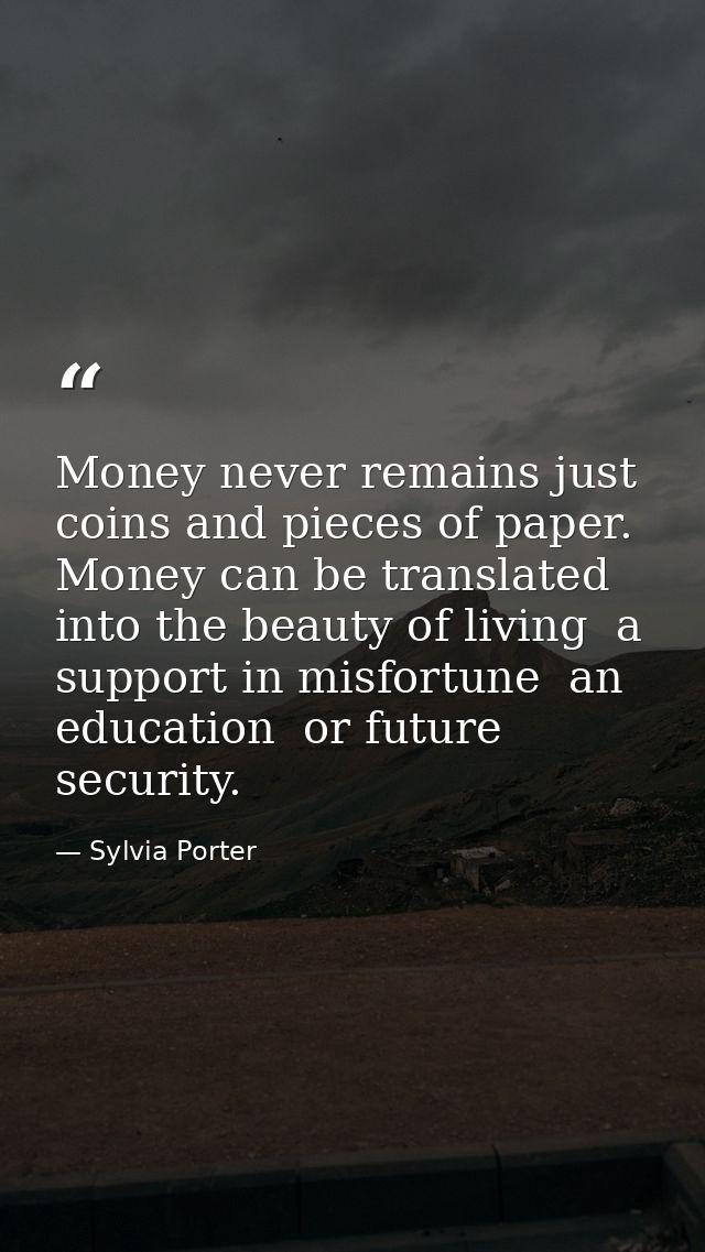 Money never remains just coins and pieces of paper. Money can be translated into the beauty of living  a support in misf — Sylvia Porter