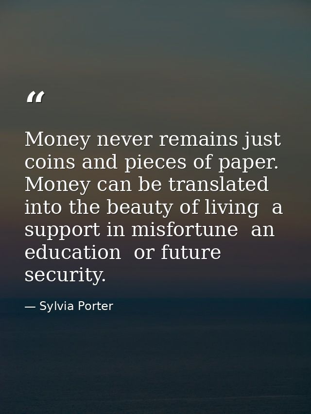 Money never remains just coins and pieces of paper. Money can be translated into the beauty of living  a support in misf — Sylvia Porter