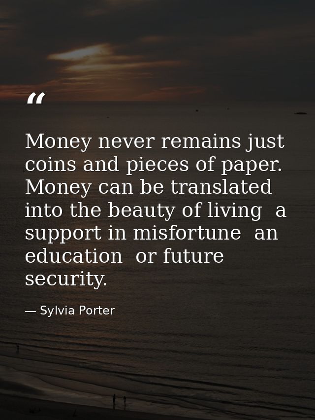 Money never remains just coins and pieces of paper. Money can be translated into the beauty of living  a support in misf — Sylvia Porter