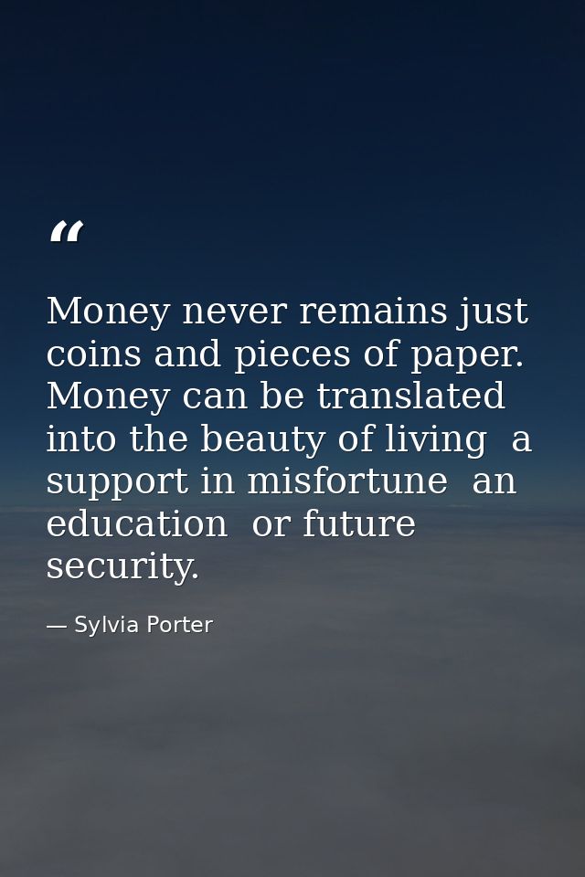 Money never remains just coins and pieces of paper. Money can be translated into the beauty of living  a support in misf — Sylvia Porter