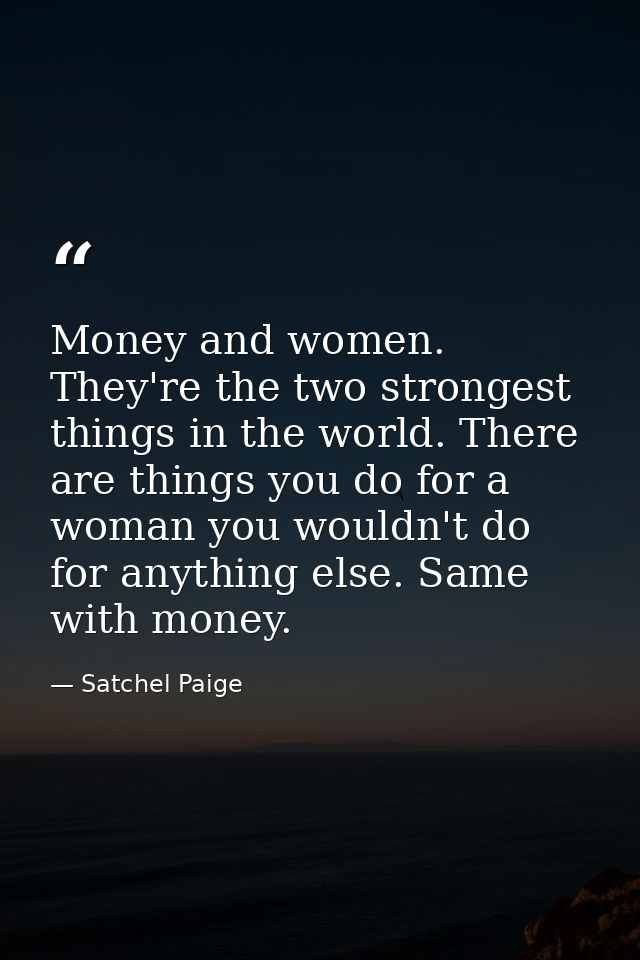 Money and women. They're the two strongest things in the world. There are things you do for a woman you wouldn't do for  — Satchel Paige