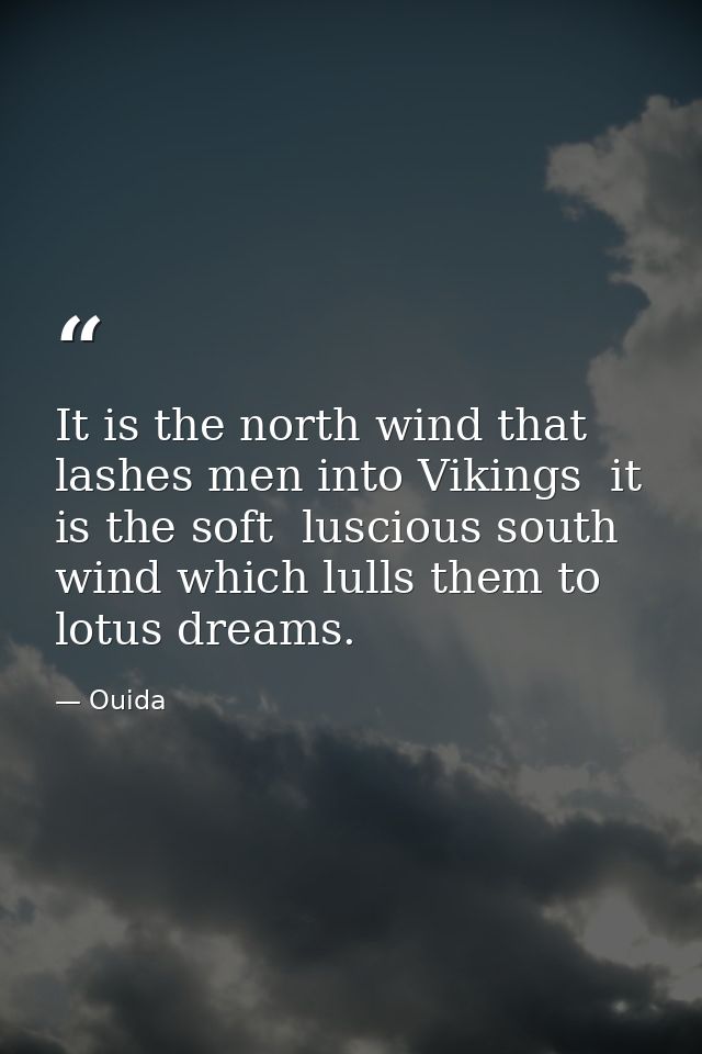 It is the north wind that lashes men into Vikings  it is the soft  luscious south wind which lulls them to lotus dreams. — Ouida
