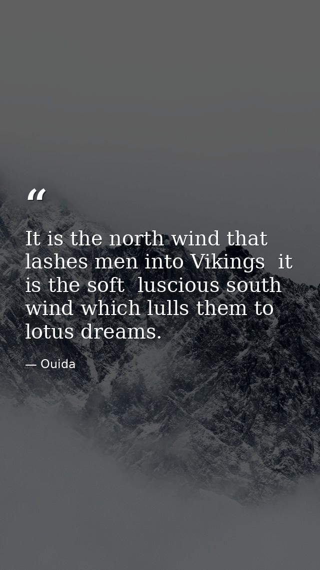It is the north wind that lashes men into Vikings  it is the soft  luscious south wind which lulls them to lotus dreams. — Ouida