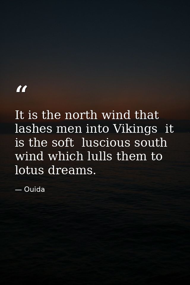 It is the north wind that lashes men into Vikings  it is the soft  luscious south wind which lulls them to lotus dreams. — Ouida
