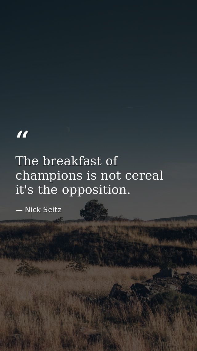 The breakfast of champions is not cereal  it's the opposition. — Nick Seitz