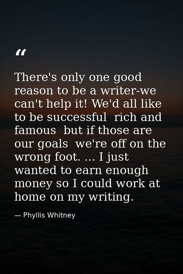 There's only one good reason to be a writer-we can't help it! We'd all like to be successful  rich and famous  but if th — Phyllis Whitney