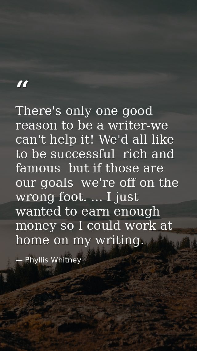 There's only one good reason to be a writer-we can't help it! We'd all like to be successful  rich and famous  but if th — Phyllis Whitney