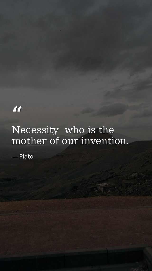 Necessity  who is the mother of our invention. — Plato