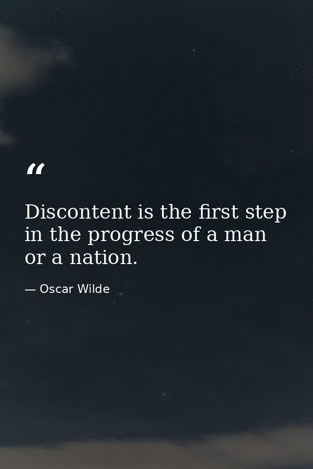 Discontent is the first step in the progress of a man or a nation. — Oscar Wilde