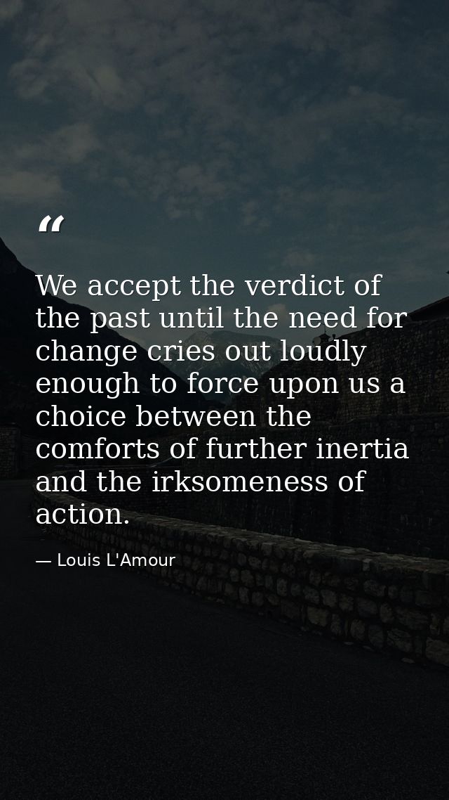 We accept the verdict of the past until the need for change cries out loudly enough to force upon us a choice between th — Louis L'Amour