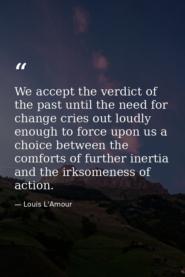 We accept the verdict of the past until the need for change cries out loudly enough to force upon us a choice between th — Louis L'Amour