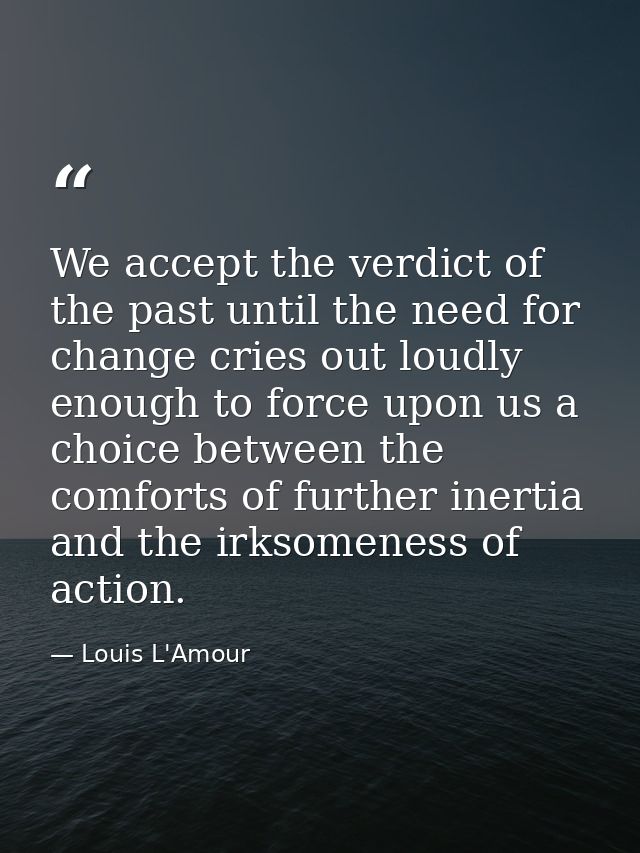 We accept the verdict of the past until the need for change cries out loudly enough to force upon us a choice between th — Louis L'Amour